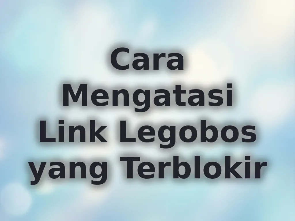 Cara Mengatasi Link Legobos yang Terblokir