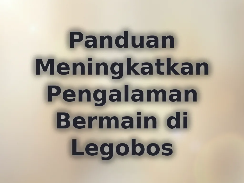 Panduan Meningkatkan Pengalaman Bermain di Legobos
