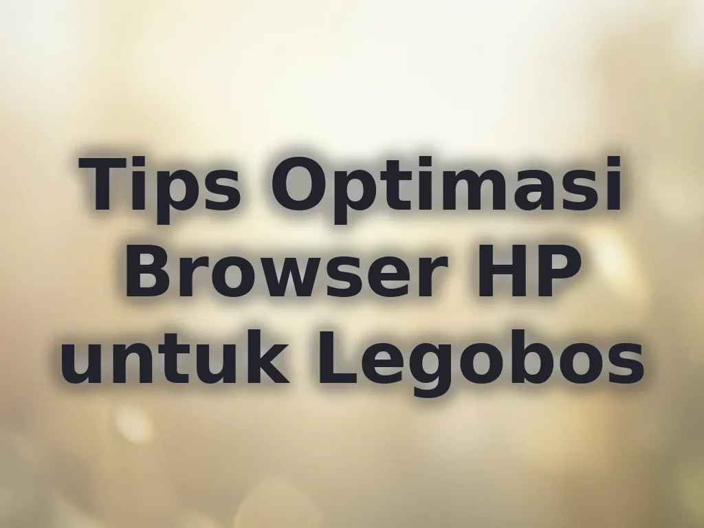 Tips Optimasi Browser HP untuk Legobos